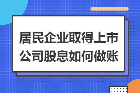 居民企业取得上市公司股息如何做账 居民企业取得上市公司股息如何做账