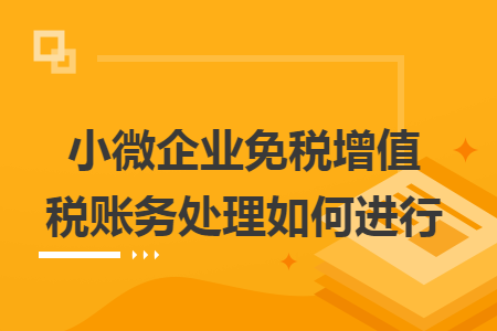 小微企业免税增值税账务处理如何进行