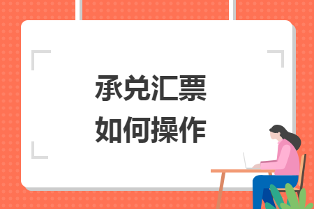 承兑汇票如何操作 承兑汇票如何操作