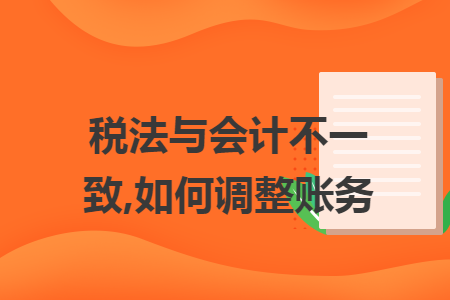 税法与会计不一致,如何调整账务