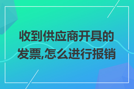 收到供应商开具的发票,怎么进行报销 收到供应商开具的发票,怎么进行报销
