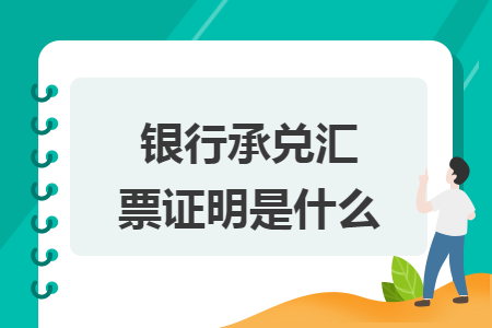 银行承兑汇票证明是什么 银行承兑汇票证明是什么