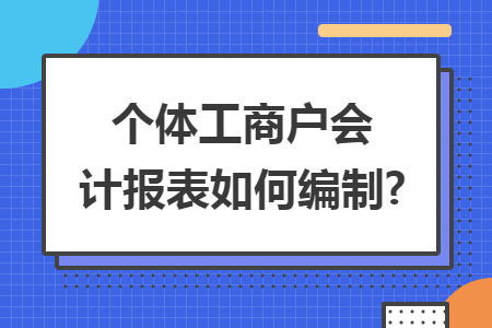个体工商户会计报表如何编制?