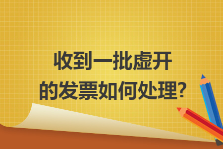 收到一批虚开的发票如何处理?