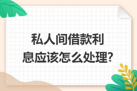 私人间借款利息应该怎么处理?