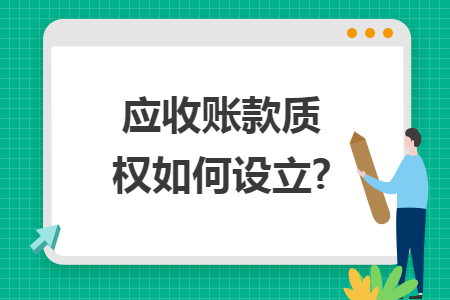 应收账款质权如何设立? 应收账款质权如何设立?