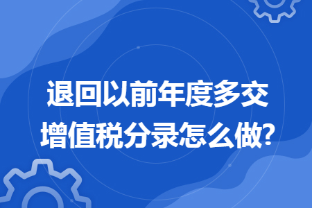 退回以前年度多交增值税分录怎么做?
