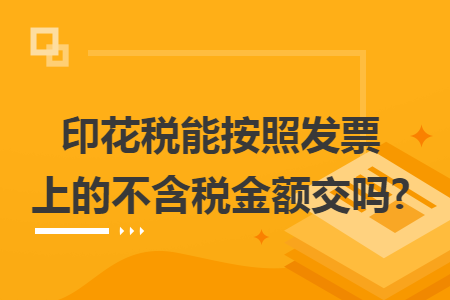 印花税能按照发票上的不含税金额交吗? 印花税能按照发票上的不含税金额交吗?