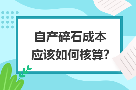 自产碎石成本应该如何核算?