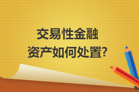 交易性金融资产如何处置? 交易性金融资产如何处置?