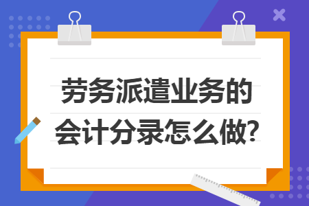 劳务派遣业务的会计分录怎么做?