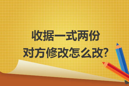 收据一式两份对方修改怎么改? 收据一式两份对方修改怎么改?