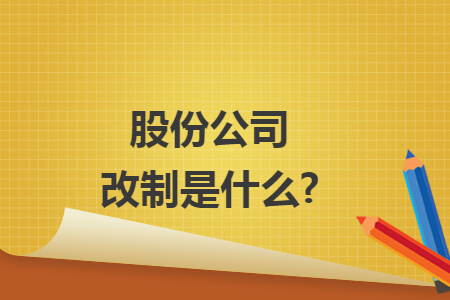 股份公司改制是什么? 股份公司改制是什么?
