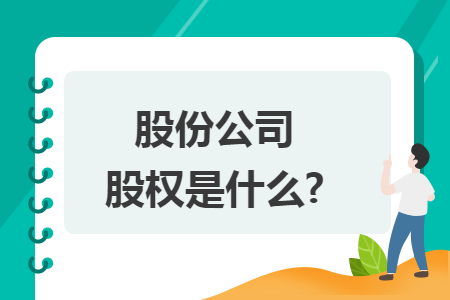 股份公司股权是什么? 股份公司股权是什么?