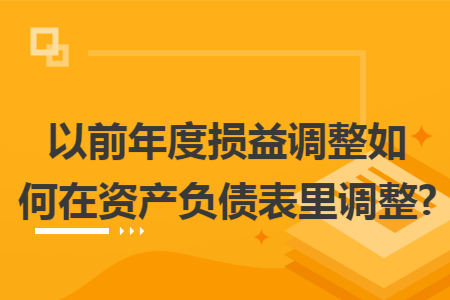 以前年度损益调整如何在资产负债表里调整? 以前年度损益调整如何在资产负债表里调整?