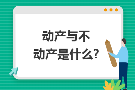 动产与不动产是什么? 动产与不动产是什么?