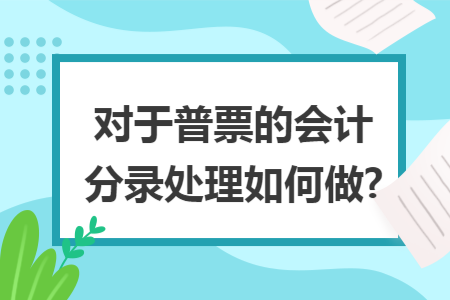 对于普票的会计分录处理如何做? 对于普票的会计分录处理如何做?