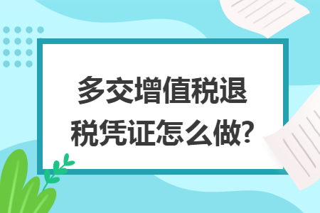 多交增值税退税凭证怎么做? 多交增值税退税凭证怎么做?