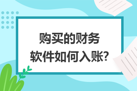 购买的财务软件如何入账? 购买的财务软件如何入账?