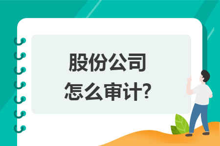 股份公司怎么审计? 股份公司怎么审计?