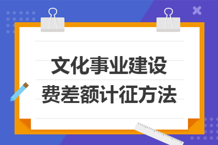 文化事业建设费差额计征方法 文化事业建设费差额计征方法