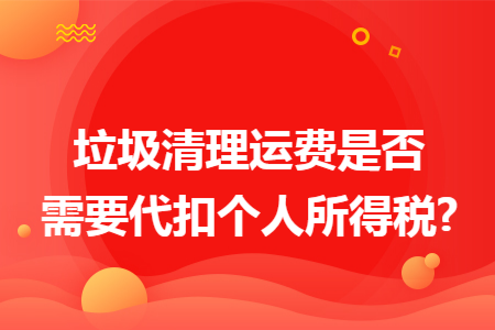 垃圾清理运费是否需要代扣个人所得税?