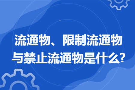 流通物、限制流通物与禁止流通物是什么?