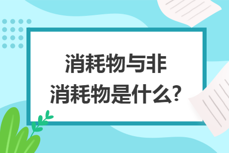 消耗物与非消耗物是什么? 消耗物与非消耗物是什么?