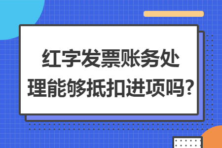 红字发票账务处理能够抵扣进项吗? 红字发票账务处理能够抵扣进项吗?