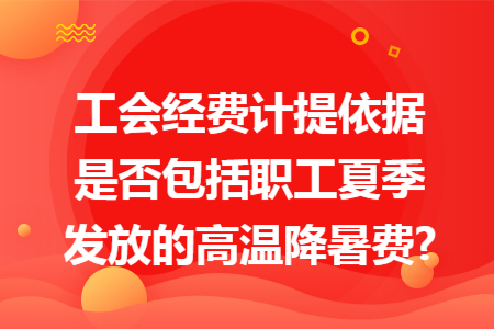 工会经费计提依据是否包括职工夏季发放的高温降暑费? 工会经费计提依据是否包括职工夏季发放的高温降暑费?