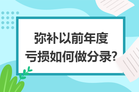 弥补以前年度亏损如何做分录? 弥补以前年度亏损如何做分录?