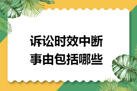 诉讼时效中断事由包括哪些 诉讼时效中断事由包括哪些