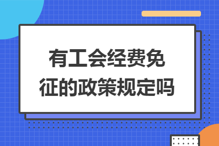 有工会经费免征的政策规定吗 有工会经费免征的政策规定吗