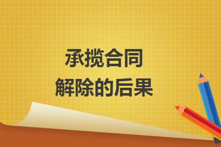 承揽合同解除的后果 承揽合同解除的后果