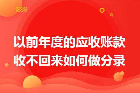 以前年度的应收账款收不回来如何做分录 以前年度的应收账款收不回来如何做分录