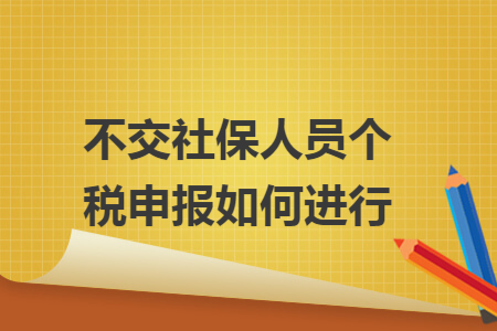 不交社保人员个税申报如何进行 不交社保人员个税申报如何进行