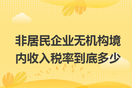 非居民企业无机构境内收入税率到底多少 非居民企业无机构境内收入税率到底多少
