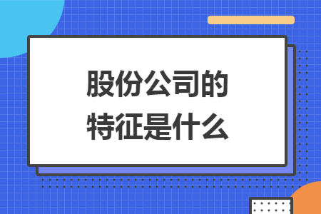 股份公司的特征是什么