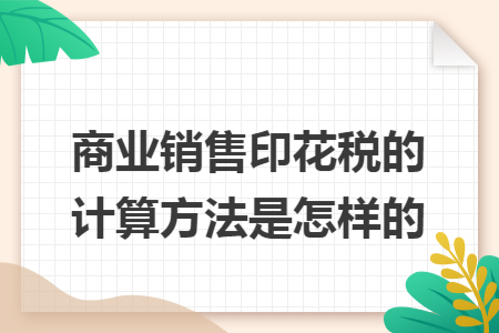 商业销售印花税的计算方法是怎样的 商业销售印花税的计算方法是怎样的