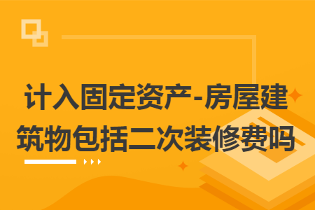 计入固定资产-房屋建筑物包括二次装修费吗