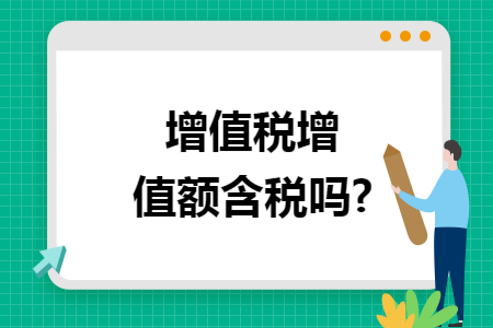 增值税增值额含税吗? 增值税增值额含税吗?