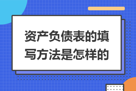 资产负债表的填写方法是怎样的 资产负债表的填写方法是怎样的