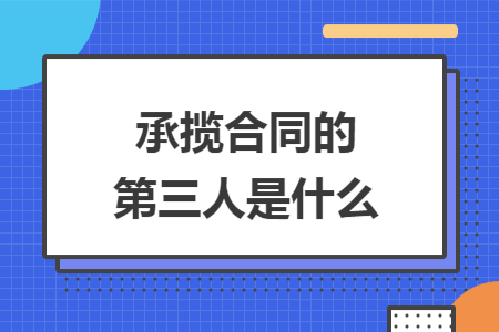 承揽合同的第三人是什么 承揽合同的第三人是什么