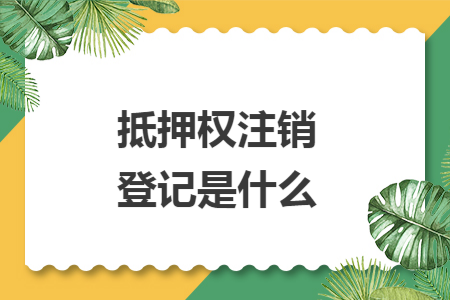 抵押权注销登记是什么