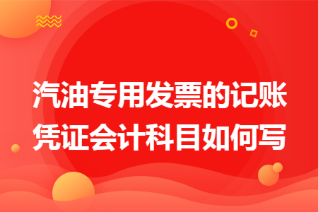 汽油专用发票的记账凭证会计科目如何写