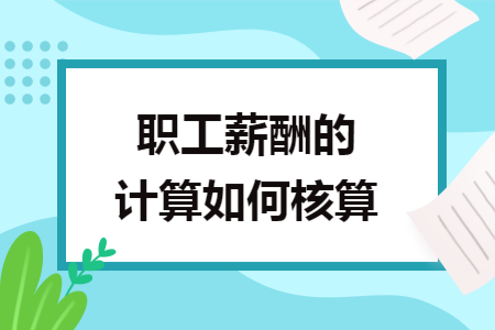 职工薪酬的计算如何核算 职工薪酬的计算如何核算