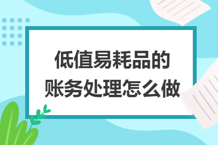 低值易耗品的账务处理怎么做 低值易耗品的账务处理怎么做