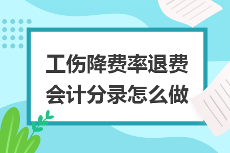 工伤降费率退费会计分录怎么做 工伤降费率退费会计分录怎么做