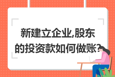 新建立企业,股东的投资款如何做账? 新建立企业,股东的投资款如何做账?