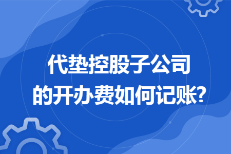 代垫控股子公司的开办费如何记账?